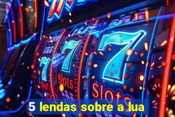 5 lendas sobre a lua